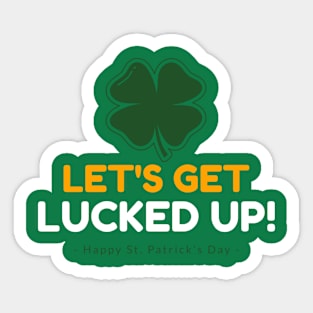 Let's Get Lucked UP! Happy St Patrick's Day! Sticker